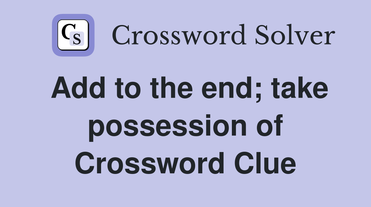 Add to the end; take possession of Crossword Clue Answers